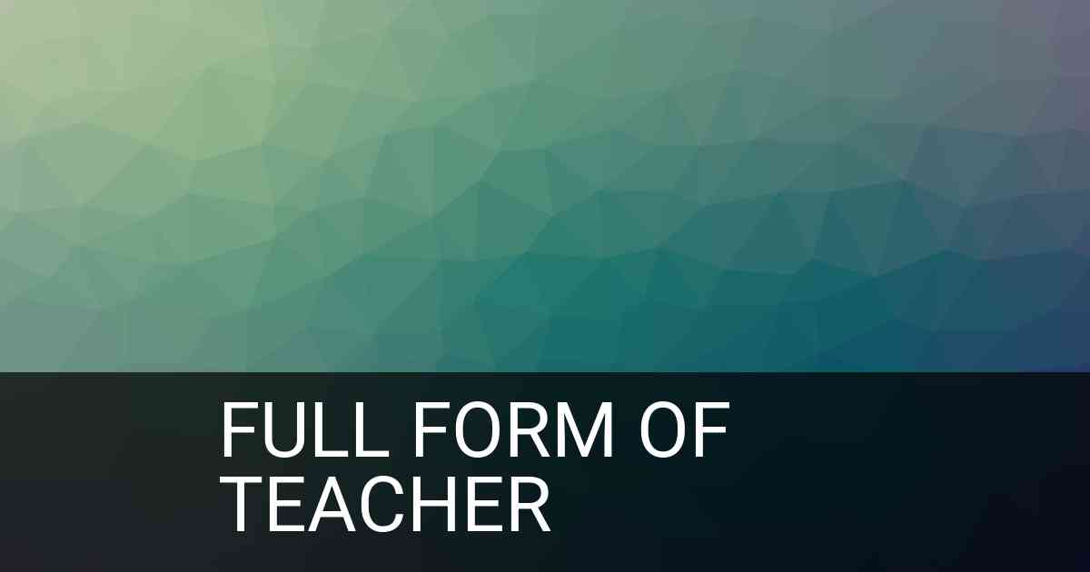 Full Form of TEACHER in Education